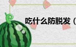 吃什么防脱发（脱发吃什么好）