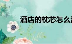 酒店的枕芯怎么洗（枕芯怎么洗）