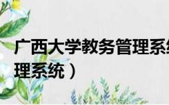 广西大学教务管理系统网址（广西大学教务管理系统）