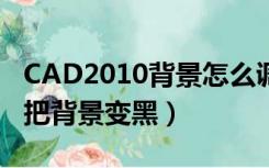 CAD2010背景怎么调成黑色（cad2010怎么把背景变黑）