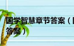 国学智慧章节答案（国学智慧尔雅通识课题库答案）