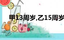 甲13周岁,乙15周岁,下列说法错误的是?