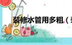 装修水管用多粗（装修水管用多大的）