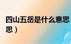 四山五岳是什么意思（史记中的四岳是什么意思）