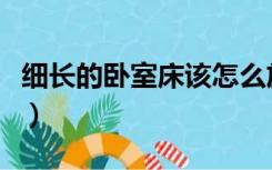 细长的卧室床该怎么放（长窄小卧室怎么放床）