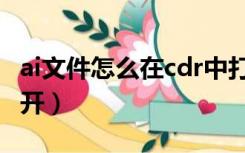 ai文件怎么在cdr中打开（ai文件怎么用cdr打开）