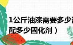1公斤油漆需要多少油漆稀释剂（1斤油漆要配多少固化剂）