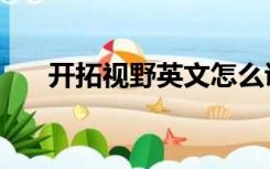 开拓视野英文怎么说（开拓视野英文）