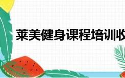 莱美健身课程培训收费（莱美健身课程）
