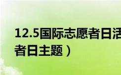 12.5国际志愿者日活动目的（12 5国际志愿者日主题）