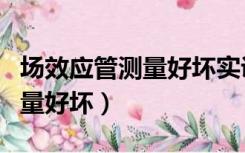 场效应管测量好坏实训结果分析（场效应管测量好坏）