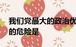 我们党最大的政治优势是密切联系群众,最大的危险是