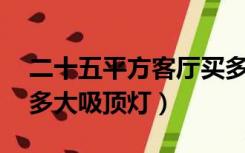 二十五平方客厅买多大吸顶灯（15平客厅装多大吸顶灯）