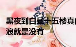 黑夜到白昼十五楼真的没有没有看见了光去流浪就是没有