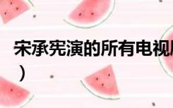 宋承宪演的所有电视剧（宋承宪演过的电视剧）