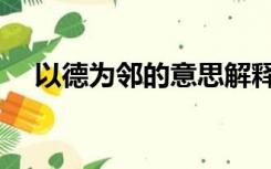 以德为邻的意思解释（以德为邻的意思）