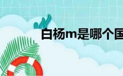 白杨m是哪个国家的（白杨m）