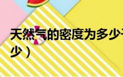 天然气的密度为多少千克（天然气的密度为多少）