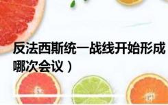 反法西斯统一战线开始形成（提出建立反法西斯统一战线是哪次会议）