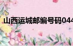 山西运城邮编号码044300（山西运城邮编）