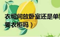 衣帽间放卧室还是单独（有了衣帽间卧室还需要衣柜吗）