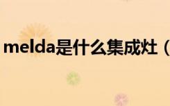 melda是什么集成灶（melda集成灶怎么用）