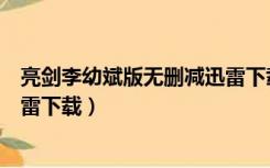 亮剑李幼斌版无删减迅雷下载（亮剑李幼斌版电视剧全集迅雷下载）