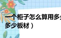 一个柜子怎么算用多少板材（做一个柜子需要多少板材）