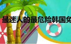 最迷人的最危险韩国免费（最迷人的最危险）