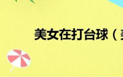 美女在打台球（美女打台球图片）