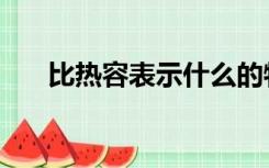 比热容表示什么的物理量（比热容表）