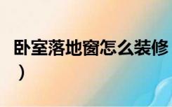 卧室落地窗怎么装修（小卧室落地窗怎样装修）