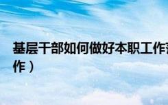 基层干部如何做好本职工作范文（基层干部如何做好本职工作）