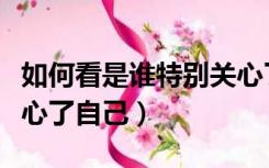 如何看是谁特别关心了自己（怎么看谁特别关心了自己）