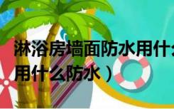 淋浴房墙面防水用什么材料（浴室墙面和地面用什么防水）