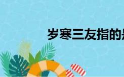 岁寒三友指的是什么（岁寒）