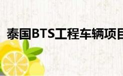 泰国BTS工程车辆项目项目质量（泰国bts）