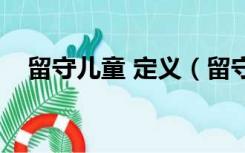 留守儿童 定义（留守儿童的定义是什么）