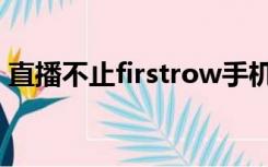 直播不止firstrow手机（firstrow中文直播）