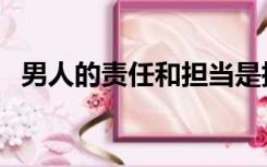 男人的责任和担当是指什么（男人的责任）