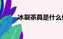 冰裂茶具是什么做的（冰裂茶具）