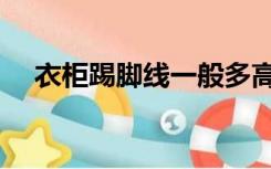 衣柜踢脚线一般多高（踢脚线一般多高）