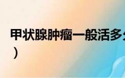 甲状腺肿瘤一般活多久（甲状腺肿瘤能活多久）