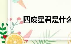 四废星君是什么意思（四废星）