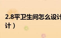 2.8平卫生间怎么设计（2.7平方卫生间怎么设计）