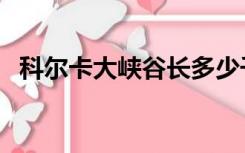 科尔卡大峡谷长多少千米（科尔卡大峡谷）