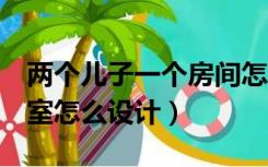 两个儿子一个房间怎么设计（2个孩子一个卧室怎么设计）