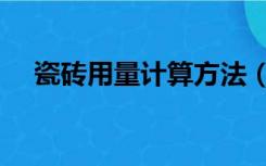 瓷砖用量计算方法（怎么计算瓷砖用量）