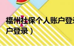 福州社保个人账户登录不了（福州社保个人账户登录）