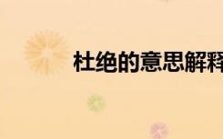 杜绝的意思解释（杜绝的意思）